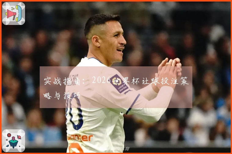 实战指南：2026世界杯让球投注策略与技巧