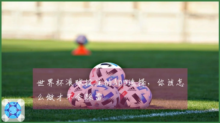 世界杯滚球投注的App选择,你该怎么做才不会踩雷