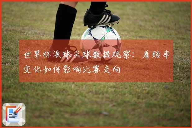 世界杯滚球买球数据观察：看赔率变化如何影响比赛走向