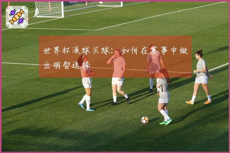 世界杯滚球买球：如何在赛事中做出明智选择