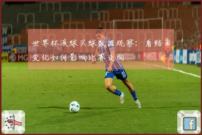 世界杯滚球买球数据观察：看赔率变化如何影响比赛走向