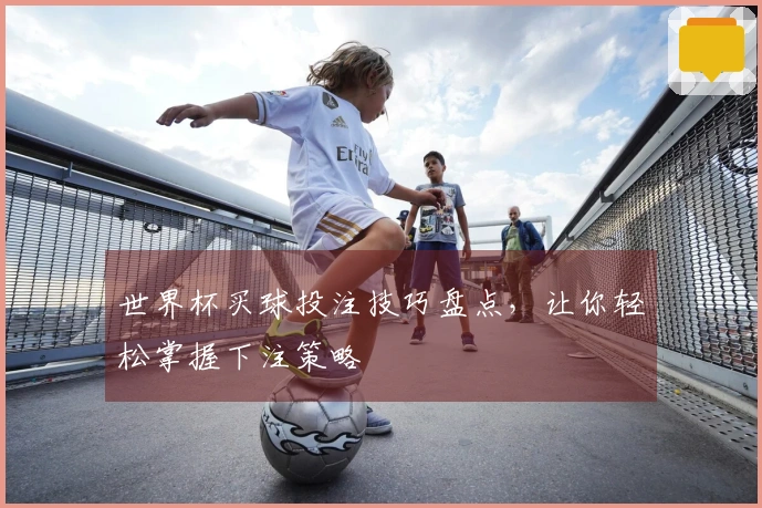 世界杯买球投注技巧盘点，让你轻松掌握下注策略