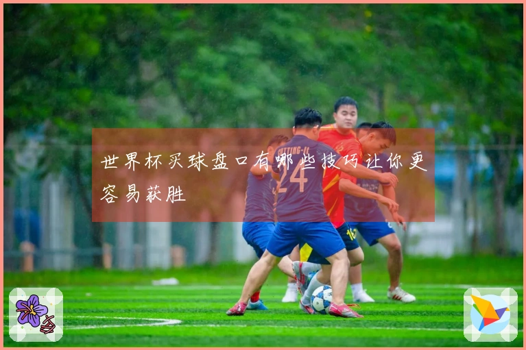 世界杯买球盘口有哪些技巧让你更容易获胜