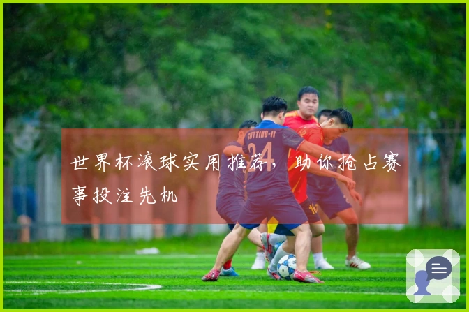 世界杯滚球实用推荐，助你抢占赛事投注先机