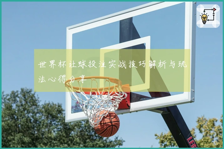 世界杯让球投注实战技巧解析与玩法心得分享