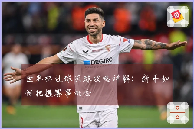 世界杯让球买球攻略详解：新手如何把握赛事机会