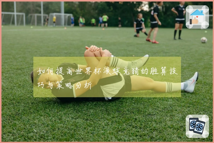 如何提高世界杯滚球竞猜的胜算技巧与策略分析