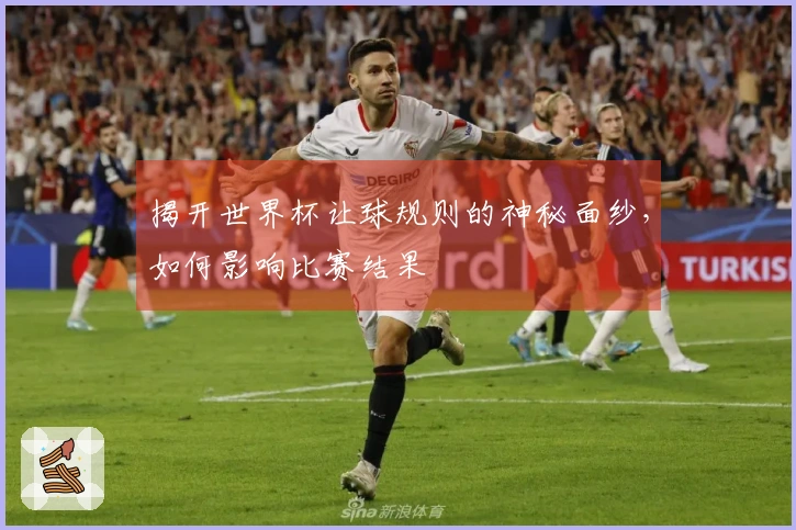 揭开世界杯让球规则的神秘面纱，如何影响比赛结果