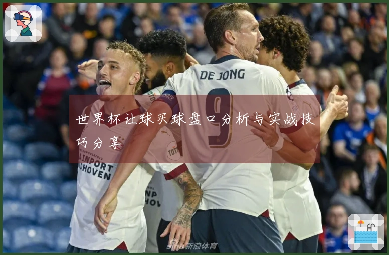 世界杯让球买球盘口分析与实战技巧分享