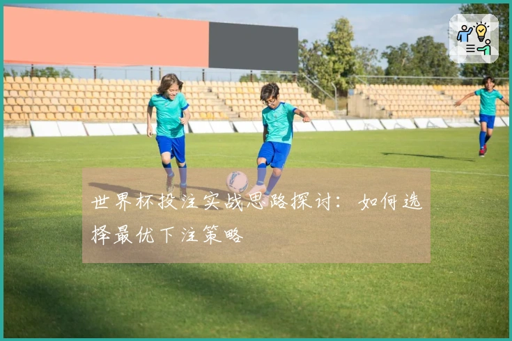 世界杯投注实战思路探讨：如何选择最优下注策略