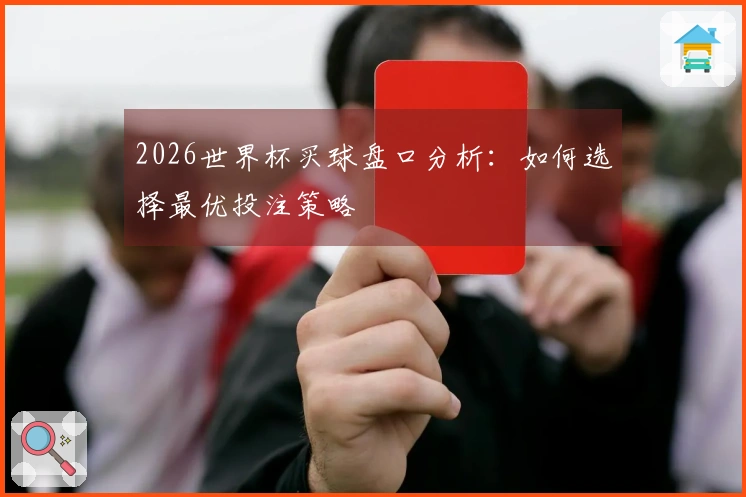2026世界杯买球盘口分析：如何选择最优投注策略