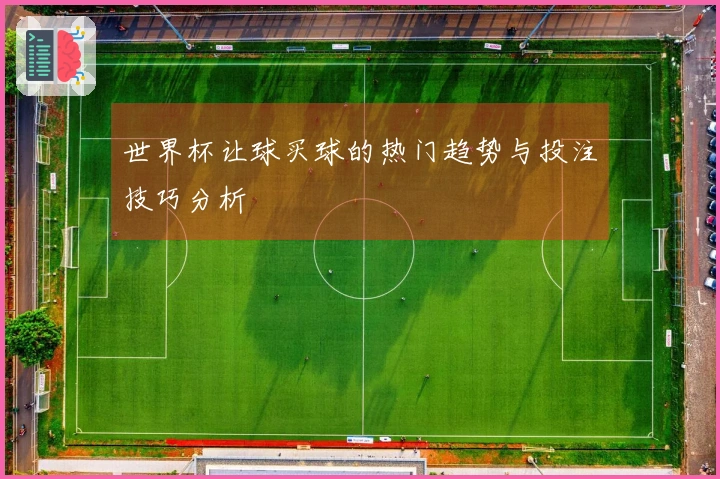 世界杯让球买球的热门趋势与投注技巧分析
