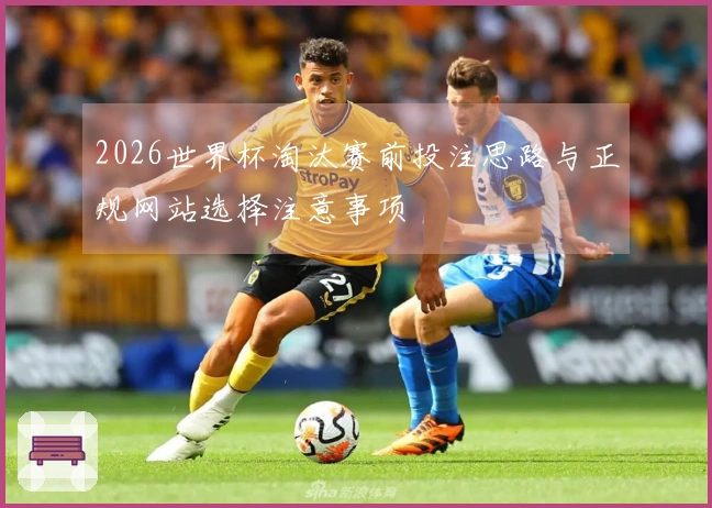 2026世界杯淘汰赛前投注思路与正规网站选择注意事项