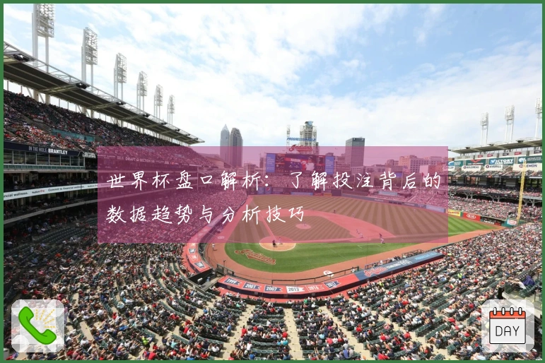 世界杯盘口解析：了解投注背后的数据趋势与分析技巧