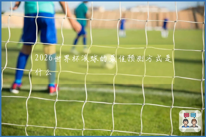 2026世界杯滚球的最佳预测方式是什么
