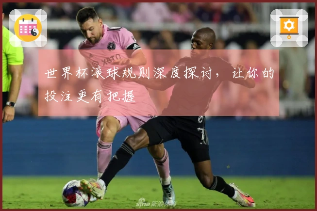 世界杯滚球规则深度探讨，让你的投注更有把握