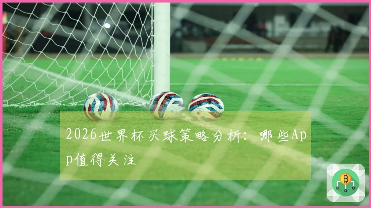 2026世界杯买球策略分析：哪些App值得关注