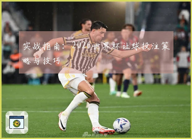 实战指南:2026世界杯让球投注策略与技巧