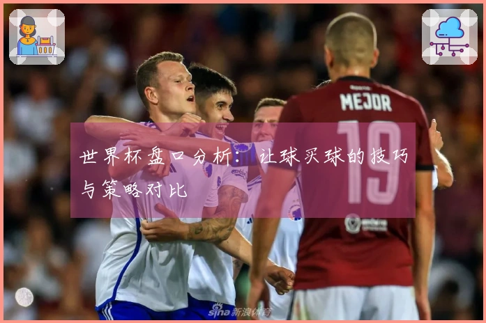 世界杯盘口分析：让球买球的技巧与策略对比