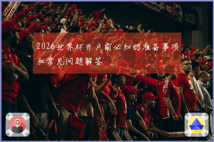 2026世界杯开户前必知的准备事项和常见问题解答
