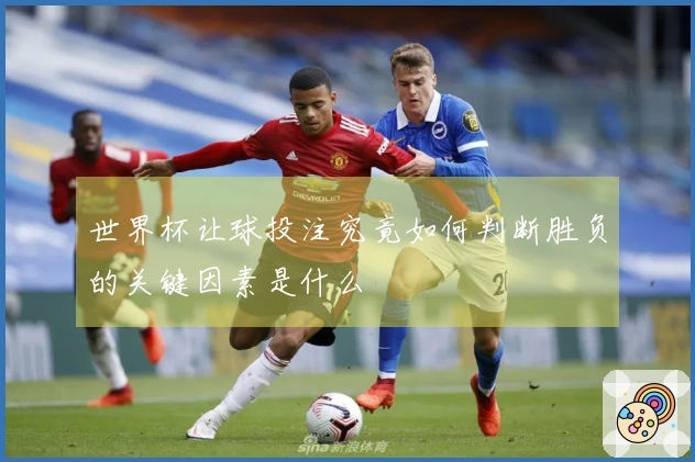 世界杯让球投注究竟如何判断胜负的关键因素是什么