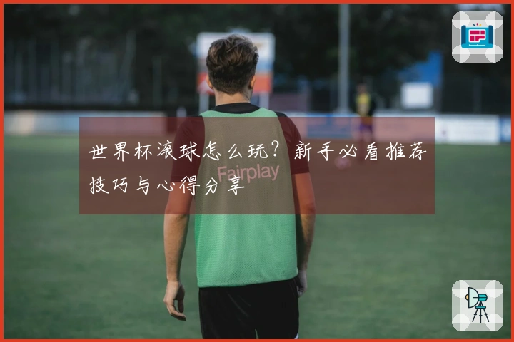世界杯滚球怎么玩？新手必看推荐技巧与心得分享
