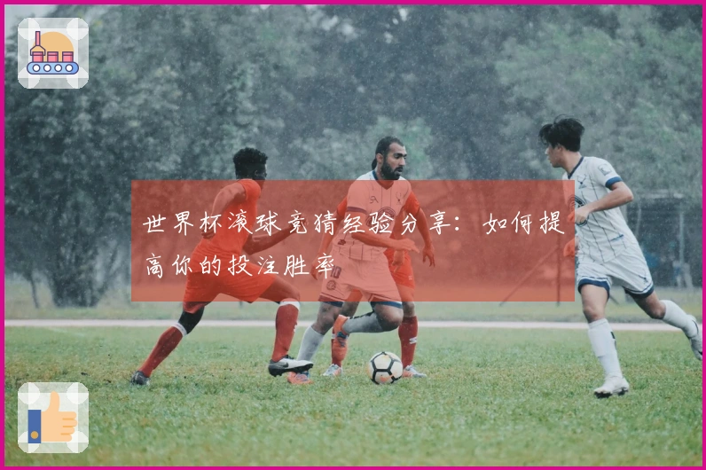 世界杯滚球竞猜经验分享：如何提高你的投注胜率