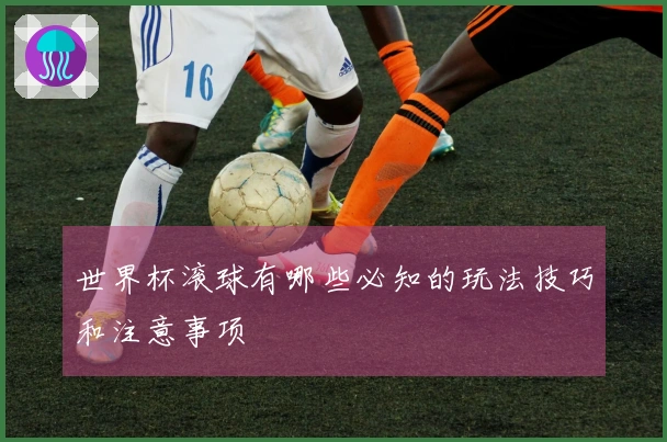世界杯滚球有哪些必知的玩法技巧和注意事项