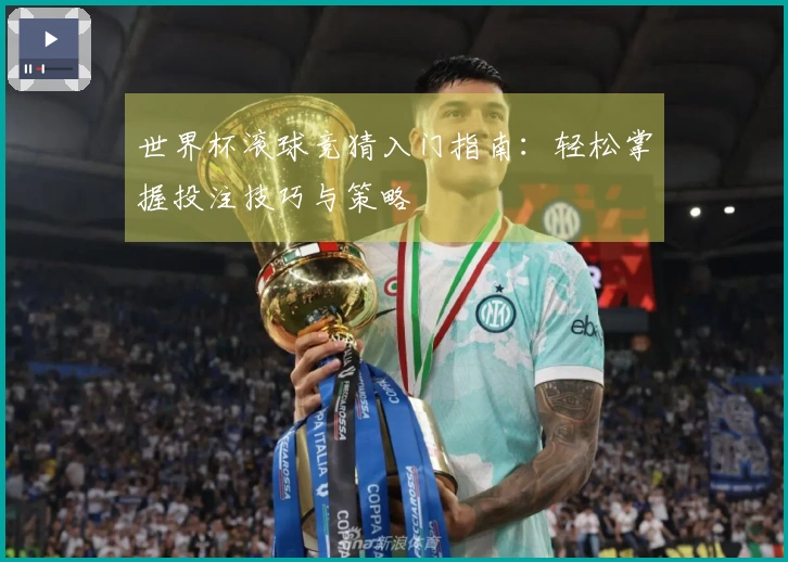 世界杯滚球竞猜入门指南：轻松掌握投注技巧与策略