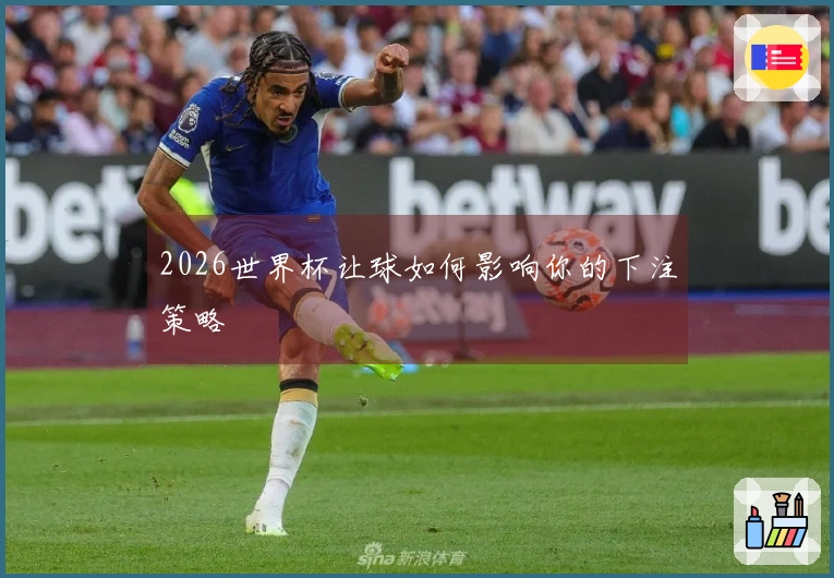 2026世界杯让球如何影响你的下注策略