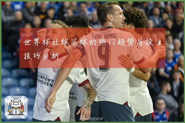 世界杯让球买球的热门趋势与投注技巧分析